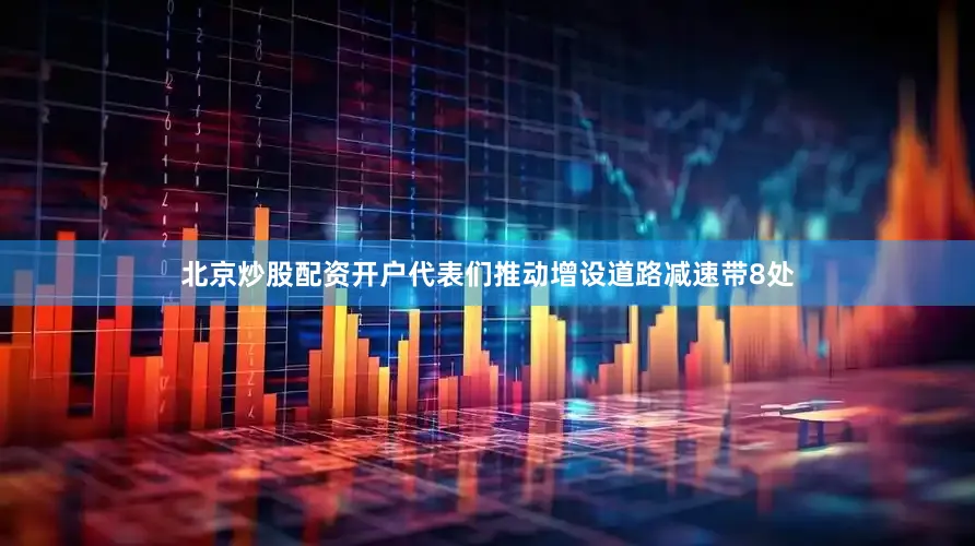 北京炒股配资开户代表们推动增设道路减速带8处