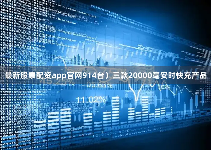 最新股票配资app官网914台）三款20000毫安时快充产品