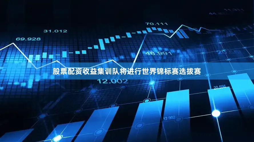 股票配资收益集训队将进行世界锦标赛选拔赛