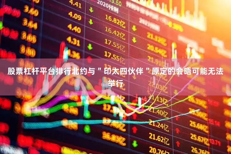 股票杠杆平台排行北约与＂印太四伙伴＂原定的会晤可能无法举行