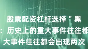 股票配资杠杆选择＂黑格尔说过：历史上的重大事件往往都会出现两次