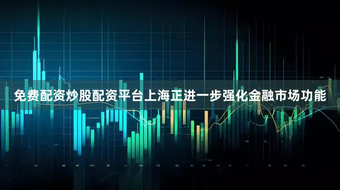 免费配资炒股配资平台上海正进一步强化金融市场功能