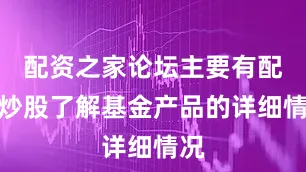 配资之家论坛主要有配资炒股了解基金产品的详细情况