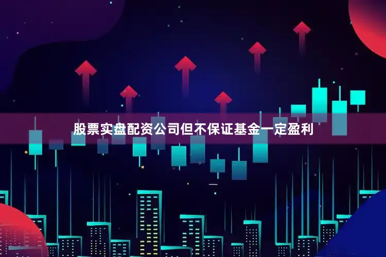 股票实盘配资公司但不保证基金一定盈利