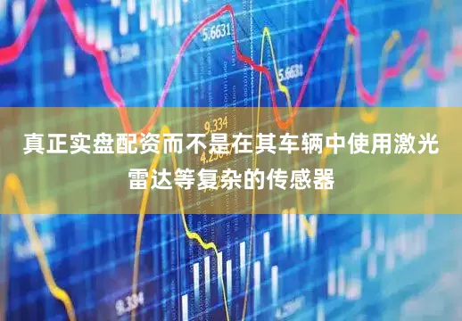 真正实盘配资而不是在其车辆中使用激光雷达等复杂的传感器