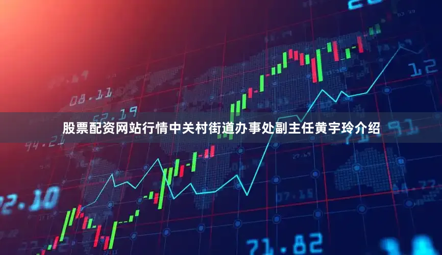 股票配资网站行情中关村街道办事处副主任黄宇玲介绍