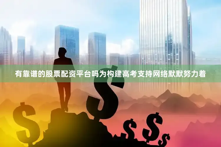 有靠谱的股票配资平台吗为构建高考支持网络默默努力着