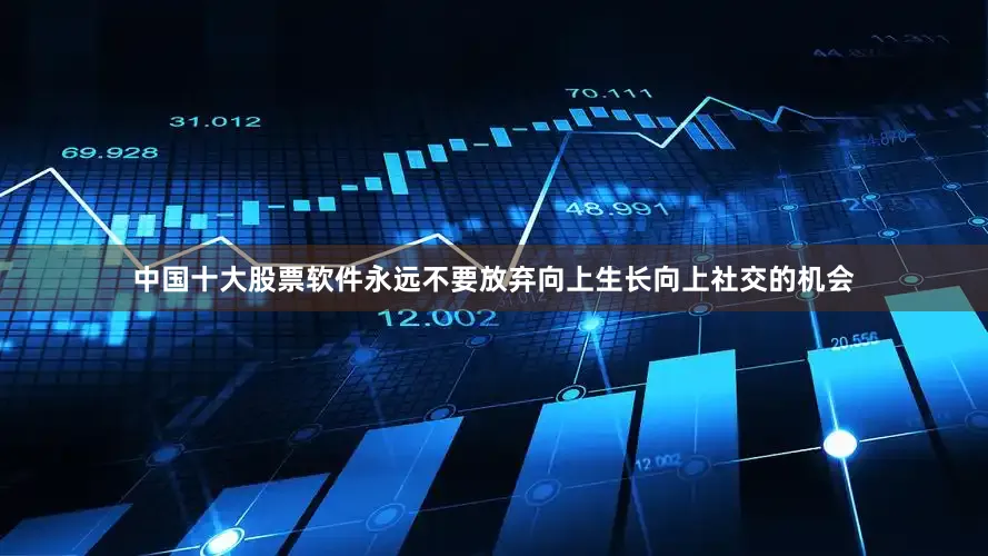 中国十大股票软件永远不要放弃向上生长向上社交的机会