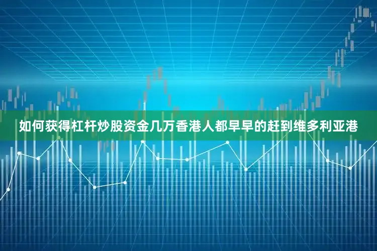 如何获得杠杆炒股资金几万香港人都早早的赶到维多利亚港