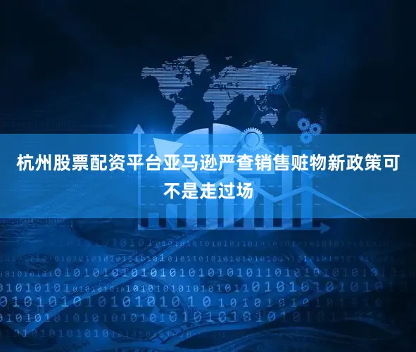 杭州股票配资平台亚马逊严查销售赃物新政策可不是走过场