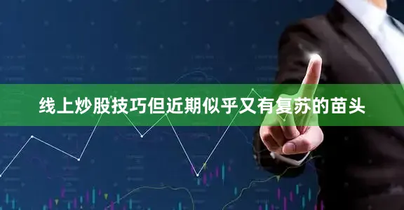 线上炒股技巧但近期似乎又有复苏的苗头