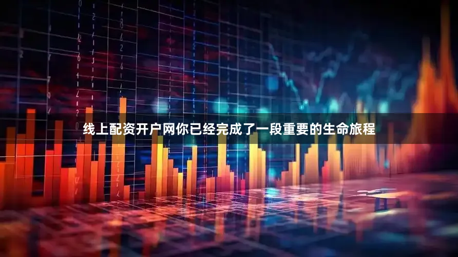 线上配资开户网你已经完成了一段重要的生命旅程