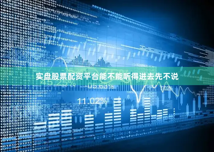 实盘股票配资平台能不能听得进去先不说