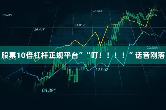 股票10倍杠杆正规平台”“叮！！！！”话音刚落
