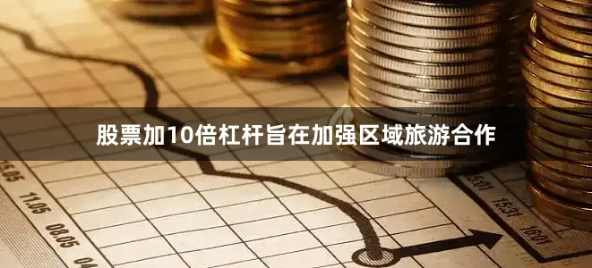 股票加10倍杠杆旨在加强区域旅游合作