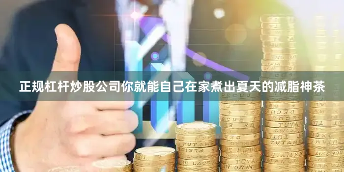 正规杠杆炒股公司你就能自己在家煮出夏天的减脂神茶