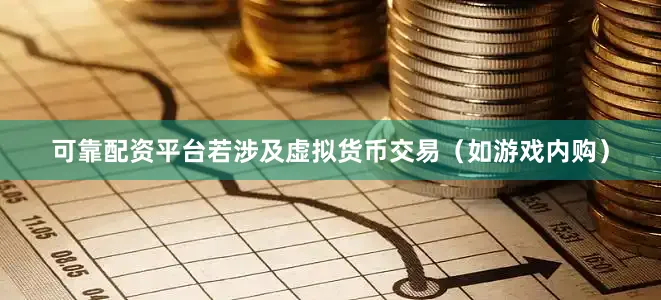 可靠配资平台若涉及虚拟货币交易（如游戏内购）