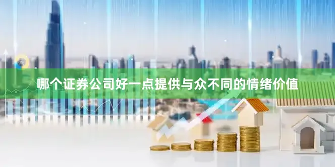 哪个证券公司好一点提供与众不同的情绪价值