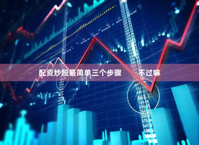 配资炒股最简单三个步骤        不过嘛