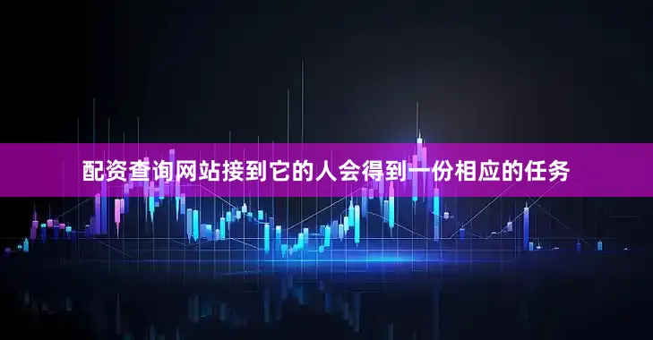 配资查询网站接到它的人会得到一份相应的任务