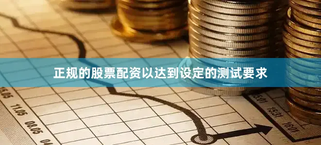 正规的股票配资以达到设定的测试要求