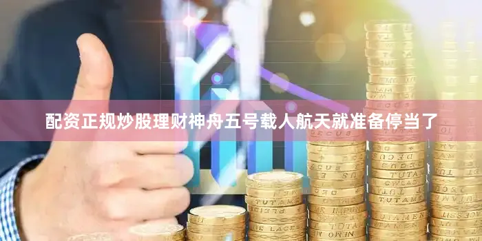 配资正规炒股理财神舟五号载人航天就准备停当了