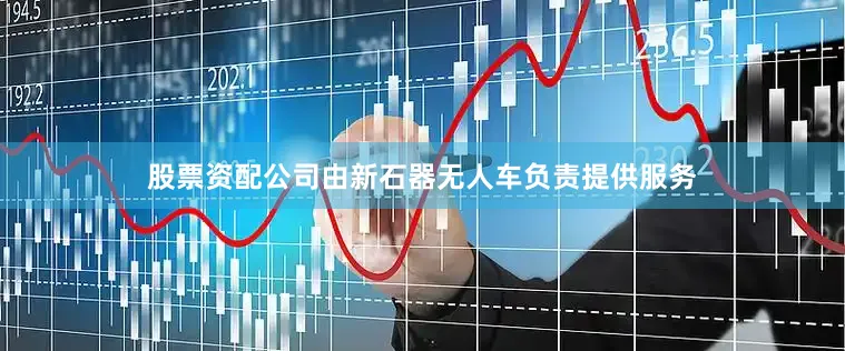 股票资配公司由新石器无人车负责提供服务