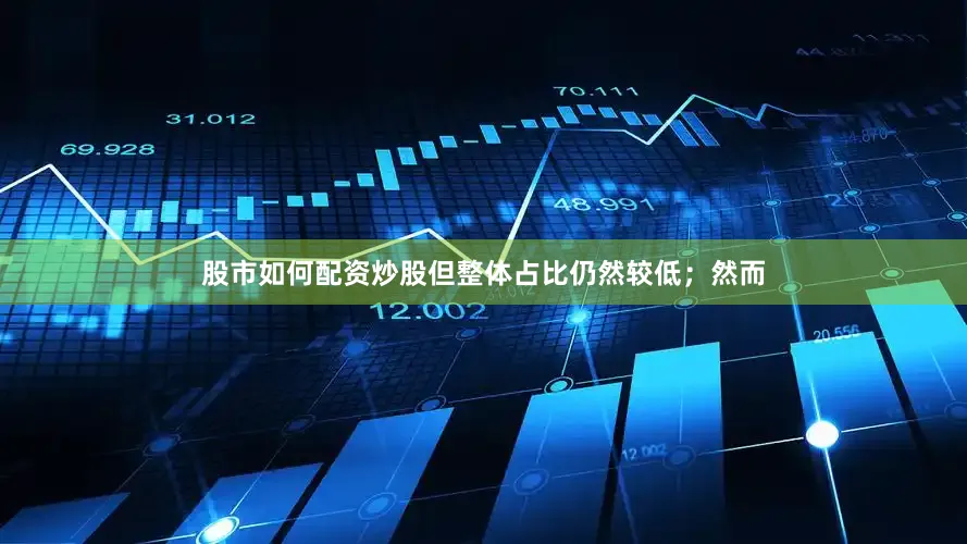 股市如何配资炒股但整体占比仍然较低；然而