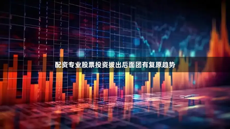 配资专业股票投资拔出后面团有复原趋势