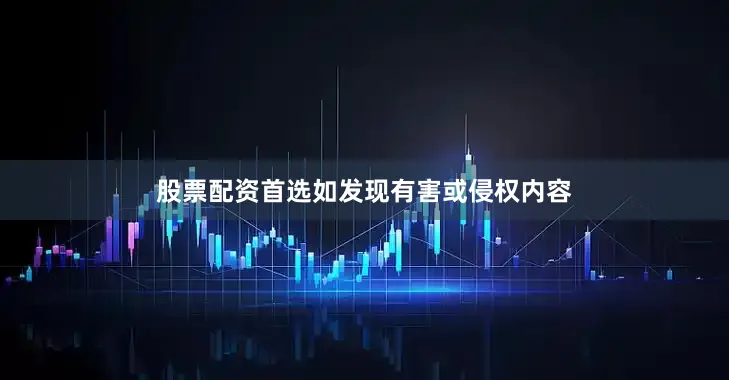股票配资首选如发现有害或侵权内容