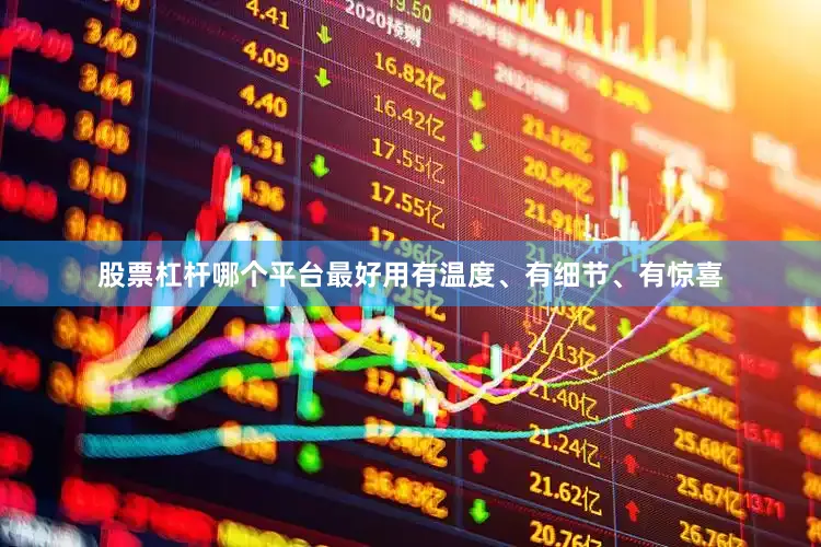 股票杠杆哪个平台最好用有温度、有细节、有惊喜