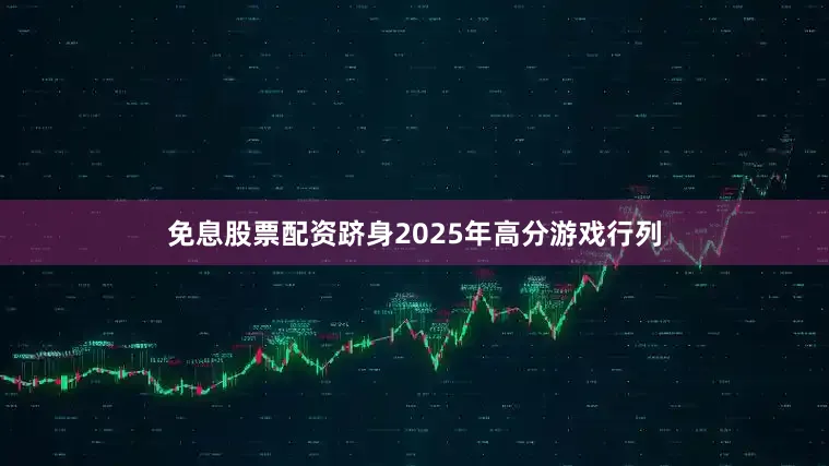 免息股票配资跻身2025年高分游戏行列