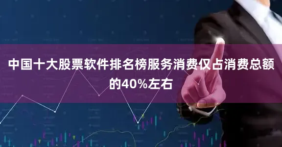 中国十大股票软件排名榜服务消费仅占消费总额的40%左右